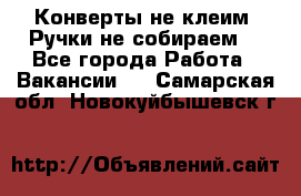 Конверты не клеим! Ручки не собираем! - Все города Работа » Вакансии   . Самарская обл.,Новокуйбышевск г.